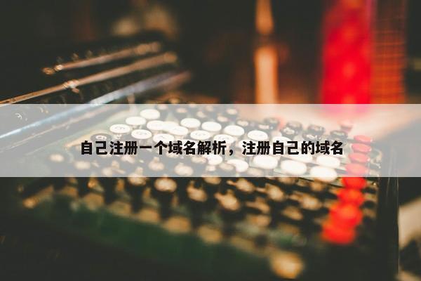 自己注册一个域名解析，注册自己的域名