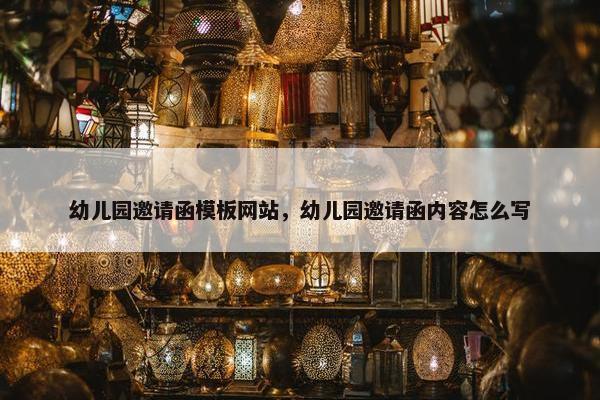 幼儿园邀请函模板网站，幼儿园邀请函内容怎么写