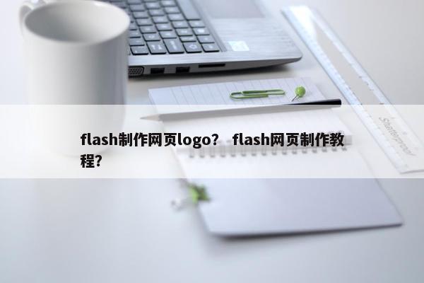 flash制作网页logo？ flash网页制作教程？