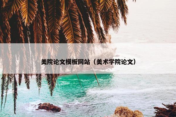 美院论文模板网站（美术学院论文）