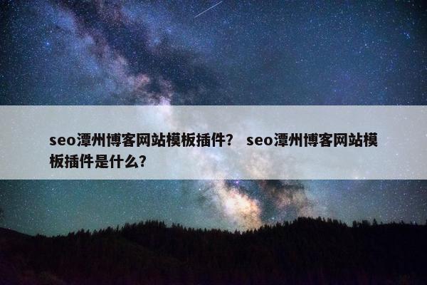 seo潭州博客网站模板插件？ seo潭州博客网站模板插件是什么？