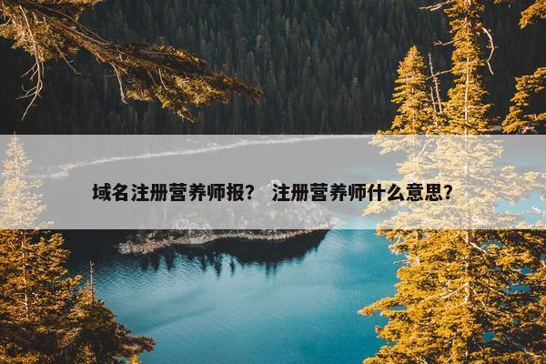 域名注册营养师报？ 注册营养师什么意思？