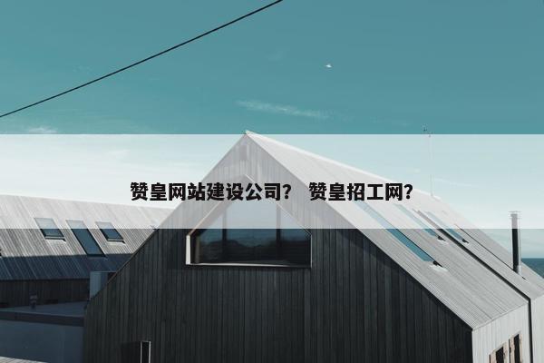赞皇网站建设公司？ 赞皇招工网？