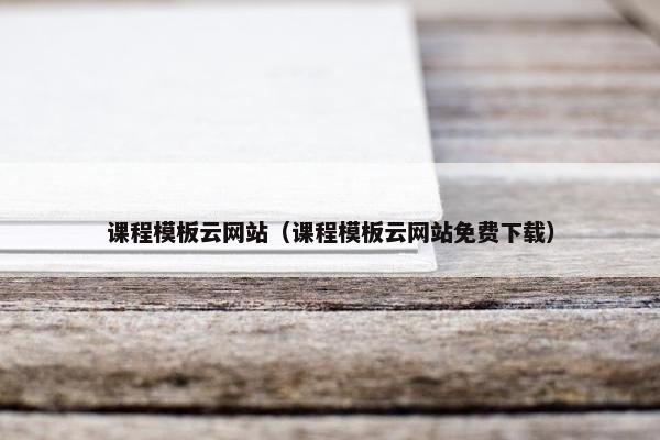 课程模板云网站（课程模板云网站免费下载）