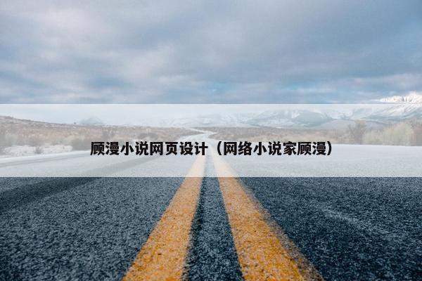 顾漫小说网页设计（网络小说家顾漫）