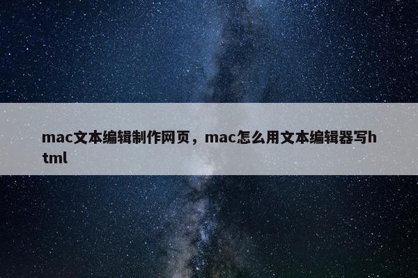 mac文本编辑制作网页，mac怎么用文本编辑器写html