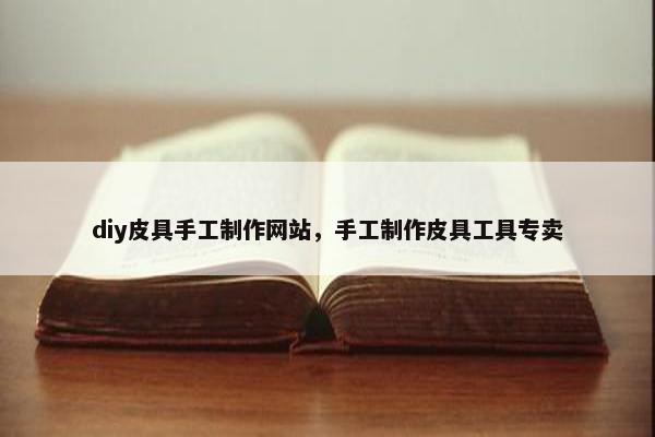 diy皮具手工制作网站，手工制作皮具工具专卖