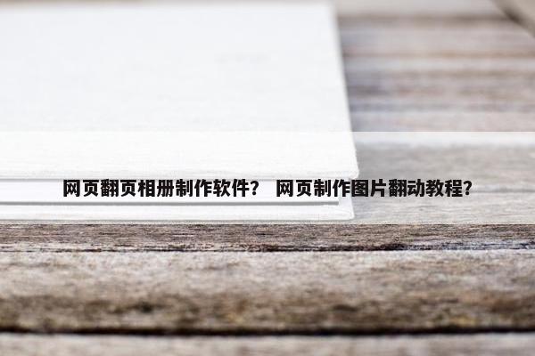 网页翻页相册制作软件？ 网页制作图片翻动教程？