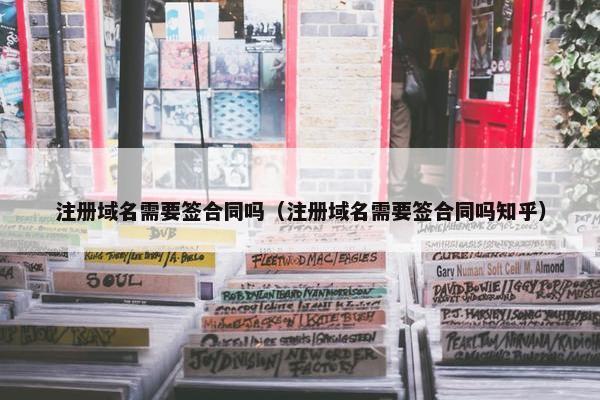 注册域名需要签合同吗（注册域名需要签合同吗知乎）