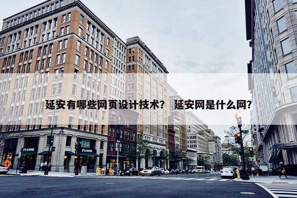 延安有哪些网页设计技术？ 延安网是什么网？