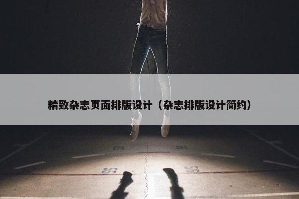精致杂志页面排版设计（杂志排版设计简约）