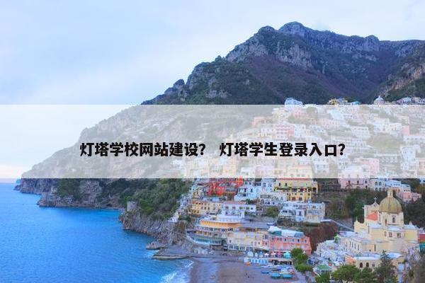 灯塔学校网站建设？ 灯塔学生登录入口？