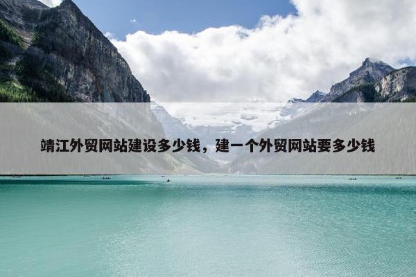 靖江外贸网站建设多少钱，建一个外贸网站要多少钱