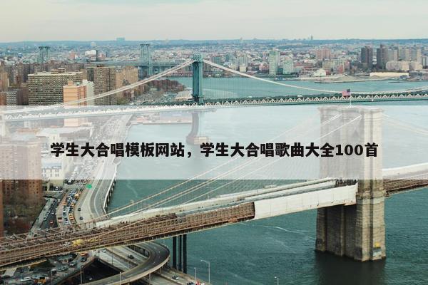 学生大合唱模板网站，学生大合唱歌曲大全100首