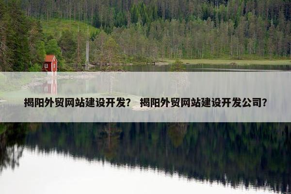 揭阳外贸网站建设开发？ 揭阳外贸网站建设开发公司？
