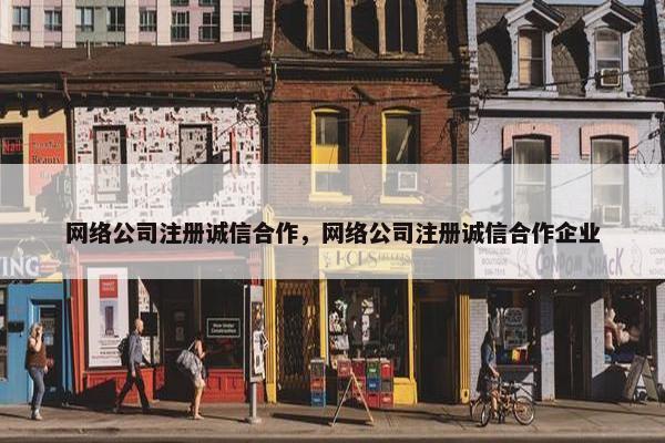 网络公司注册诚信合作，网络公司注册诚信合作企业