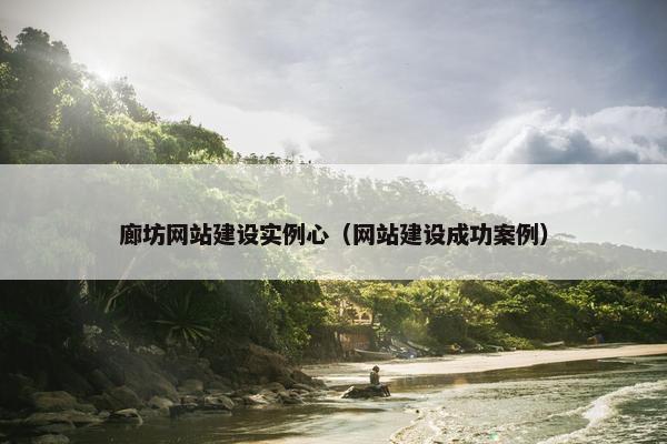 廊坊网站建设实例心（网站建设成功案例）