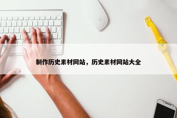 制作历史素材网站，历史素材网站大全