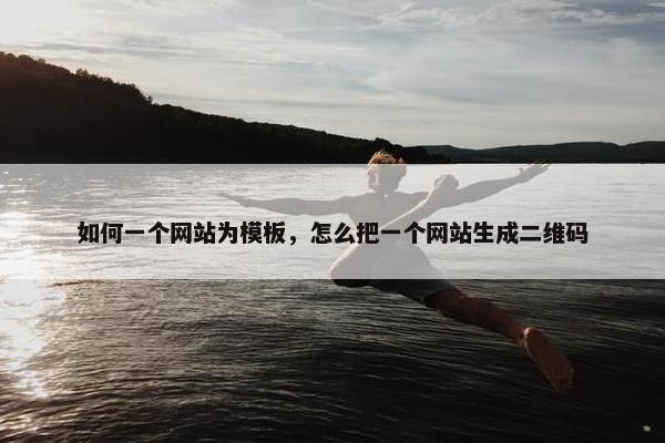 如何一个网站为模板，怎么把一个网站生成二维码