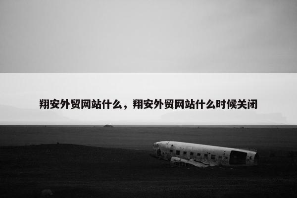 翔安外贸网站什么，翔安外贸网站什么时候关闭