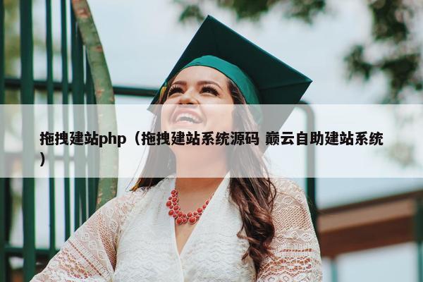拖拽建站php（拖拽建站系统源码 巅云自助建站系统）