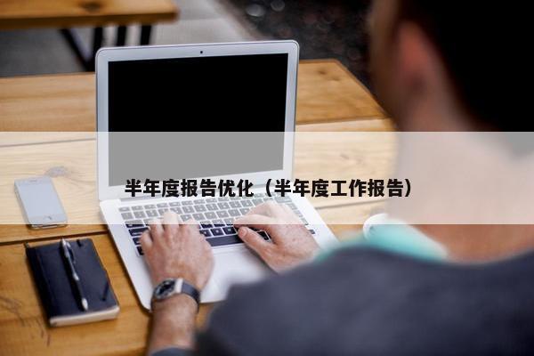 半年度报告优化（半年度工作报告）