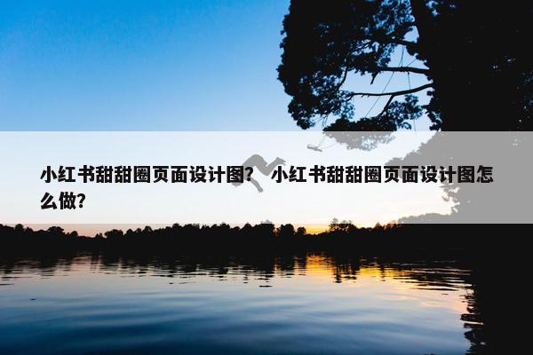 小红书甜甜圈页面设计图？ 小红书甜甜圈页面设计图怎么做？