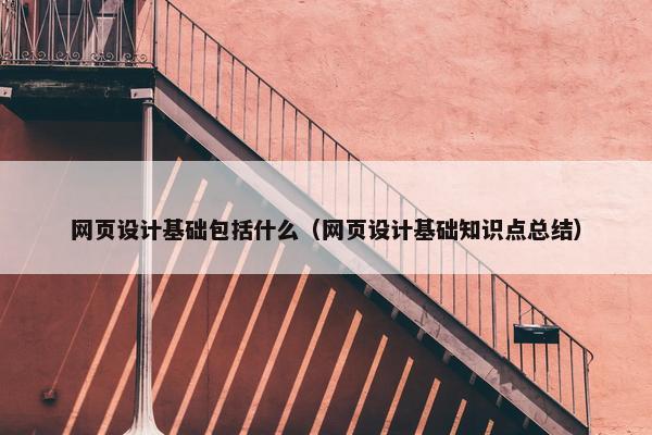 网页设计基础包括什么（网页设计基础知识点总结）