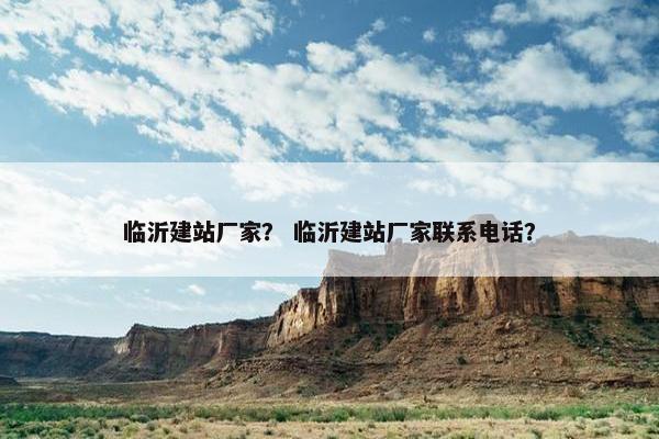 临沂建站厂家？ 临沂建站厂家联系电话？