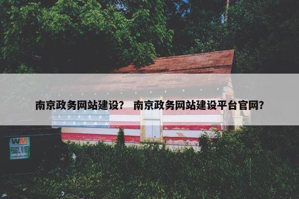 南京政务网站建设？ 南京政务网站建设平台官网？