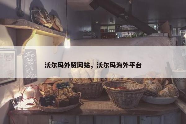 沃尔玛外贸网站，沃尔玛海外平台