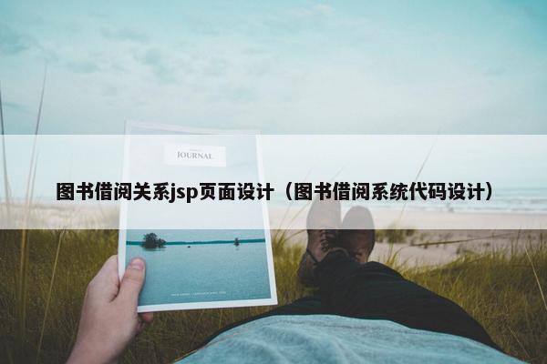 图书借阅关系jsp页面设计（图书借阅系统代码设计）