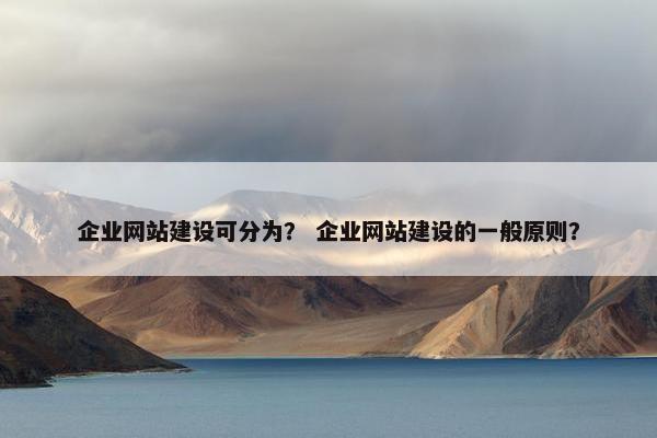 企业网站建设可分为？ 企业网站建设的一般原则？