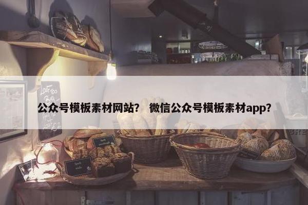 公众号模板素材网站？ 微信公众号模板素材app？