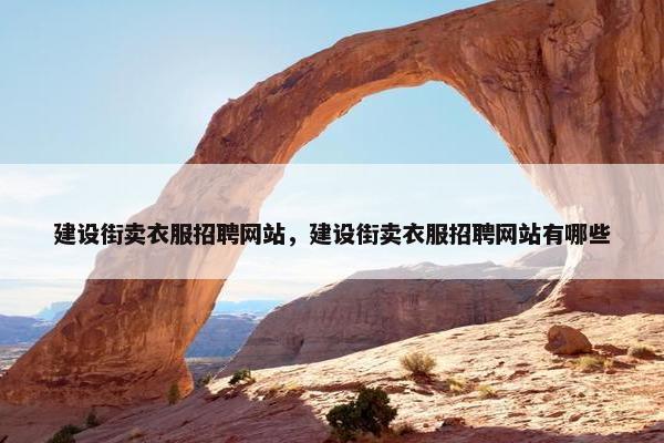 建设街卖衣服招聘网站，建设街卖衣服招聘网站有哪些