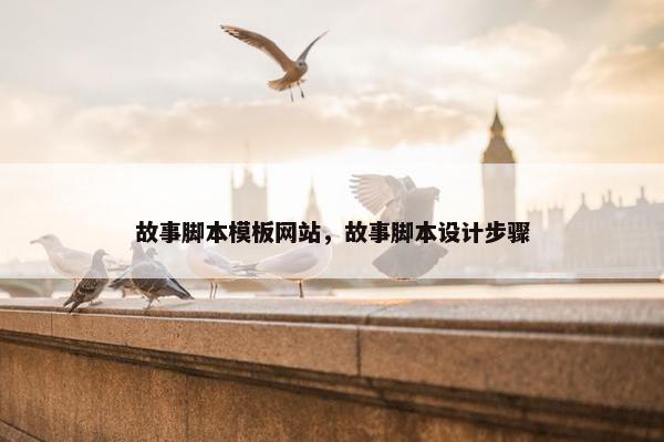 故事脚本模板网站，故事脚本设计步骤