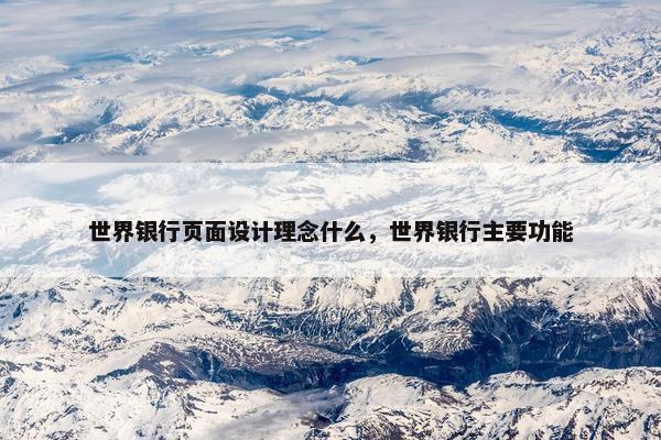 世界银行页面设计理念什么，世界银行主要功能