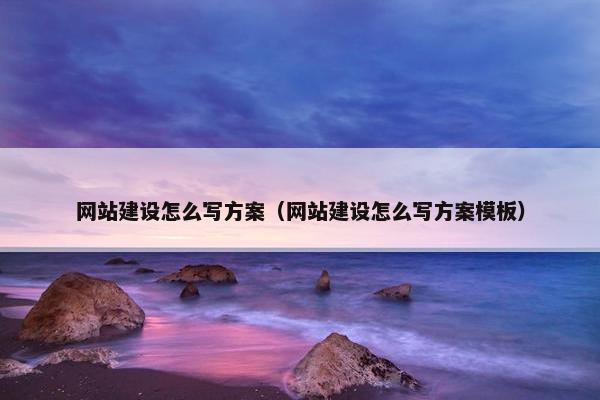 网站建设怎么写方案（网站建设怎么写方案模板）