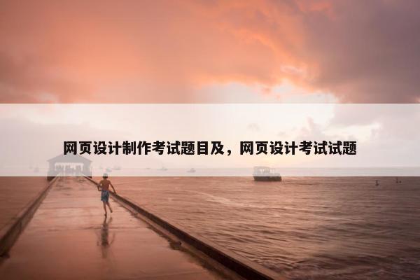 网页设计制作考试题目及，网页设计考试试题