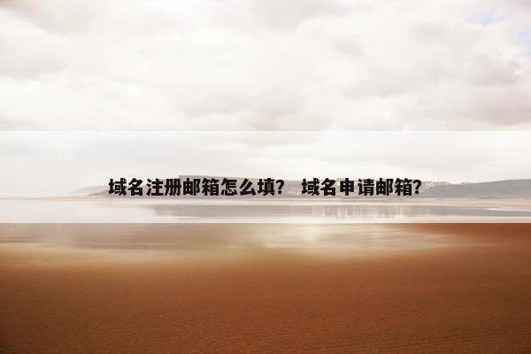 域名注册邮箱怎么填？ 域名申请邮箱？