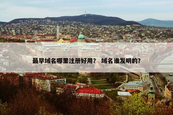 最早域名哪里注册好用？ 域名谁发明的？