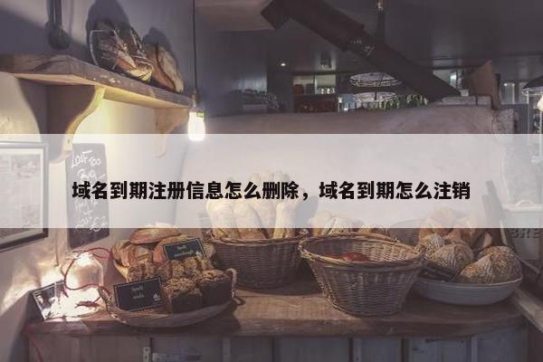 域名到期注册信息怎么删除，域名到期怎么注销