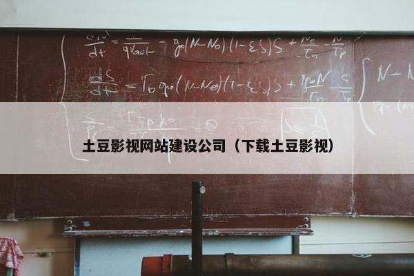 土豆影视网站建设公司（下载土豆影视）