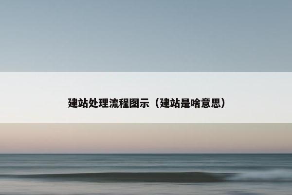 建站处理流程图示（建站是啥意思）