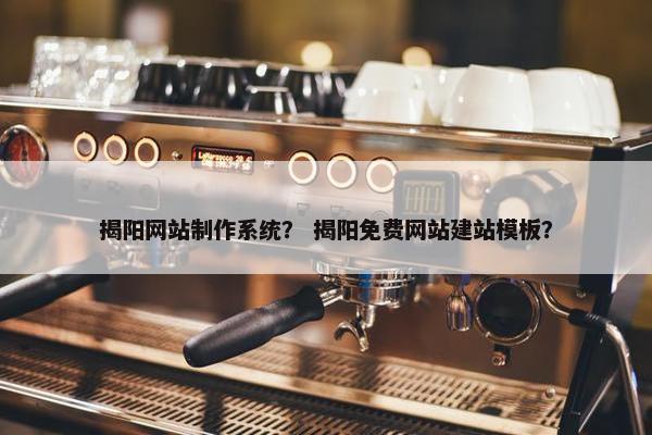 揭阳网站制作系统？ 揭阳免费网站建站模板？