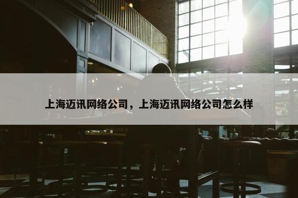 上海迈讯网络公司，上海迈讯网络公司怎么样