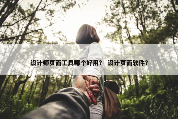设计师页面工具哪个好用？ 设计页面软件？