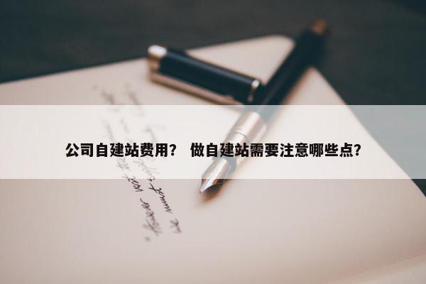 公司自建站费用？ 做自建站需要注意哪些点？