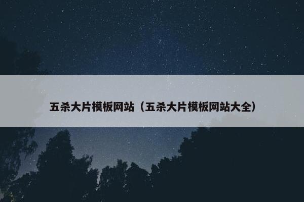 五杀大片模板网站（五杀大片模板网站大全）
