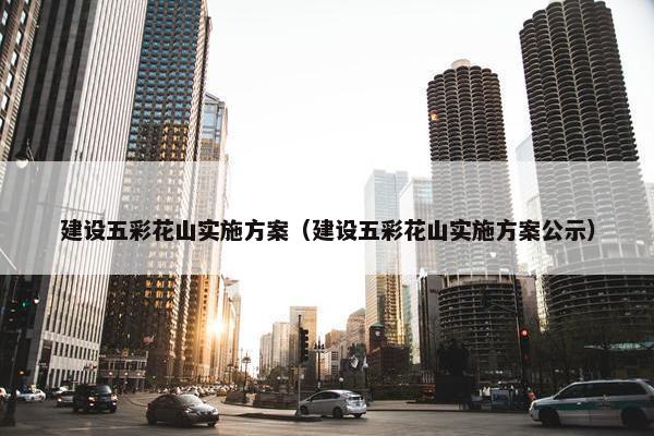 建设五彩花山实施方案（建设五彩花山实施方案公示）